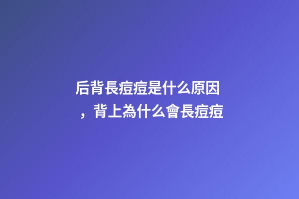 后背長痘痘是什么原因，背上為什么會長痘痘